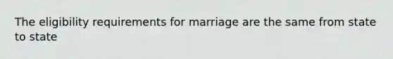 The eligibility requirements for marriage are the same from state to state