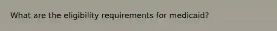 What are the eligibility requirements for medicaid?