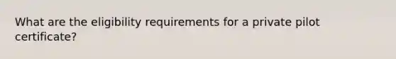 What are the eligibility requirements for a private pilot certificate?