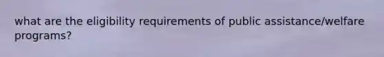 what are the eligibility requirements of public assistance/welfare programs?