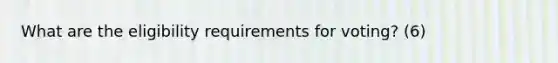 What are the eligibility requirements for voting? (6)