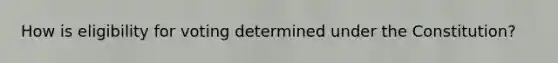 How is eligibility for voting determined under the Constitution?