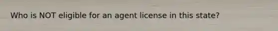 Who is NOT eligible for an agent license in this state?