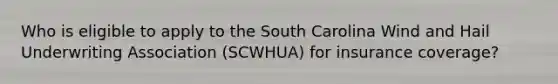 Who is eligible to apply to the South Carolina Wind and Hail Underwriting Association (SCWHUA) for insurance coverage?