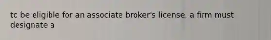 to be eligible for an associate broker's license, a firm must designate a