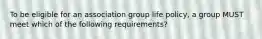 To be eligible for an association group life policy, a group MUST meet which of the following requirements?