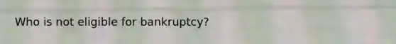 Who is not eligible for bankruptcy?