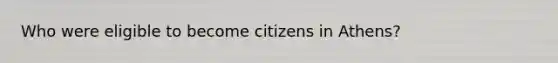 Who were eligible to become citizens in Athens?