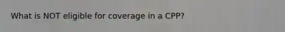 What is NOT eligible for coverage in a CPP?