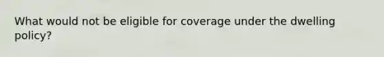 What would not be eligible for coverage under the dwelling policy?