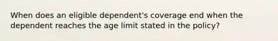 When does an eligible dependent's coverage end when the dependent reaches the age limit stated in the policy?