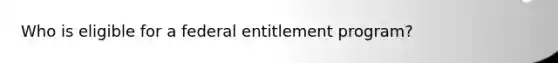 Who is eligible for a federal entitlement program?