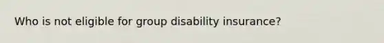 Who is not eligible for group disability insurance?