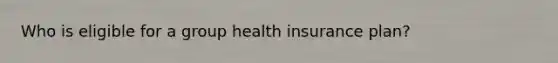 Who is eligible for a group health insurance plan?