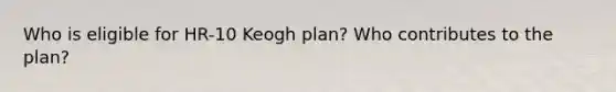 Who is eligible for HR-10 Keogh plan? Who contributes to the plan?