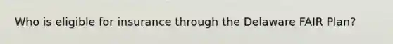 Who is eligible for insurance through the Delaware FAIR Plan?