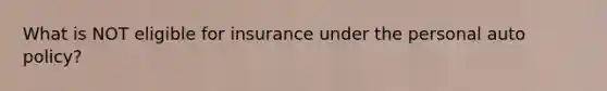 What is NOT eligible for insurance under the personal auto policy?