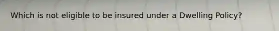 Which is not eligible to be insured under a Dwelling Policy?