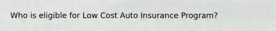 Who is eligible for Low Cost Auto Insurance Program?