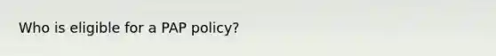 Who is eligible for a PAP policy?