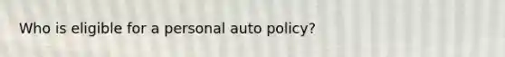 Who is eligible for a personal auto policy?