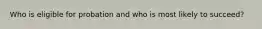 Who is eligible for probation and who is most likely to succeed?