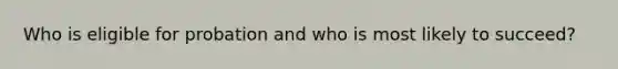 Who is eligible for probation and who is most likely to succeed?