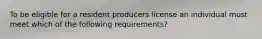 To be eligible for a resident producers license an individual must meet which of the following requirements?