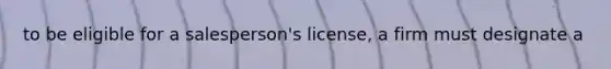 to be eligible for a salesperson's license, a firm must designate a