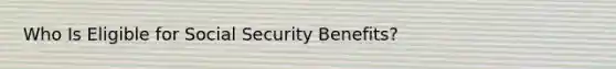 Who Is Eligible for Social Security Benefits?