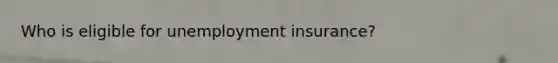 Who is eligible for unemployment insurance?