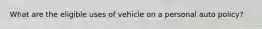 What are the eligible uses of vehicle on a personal auto policy?