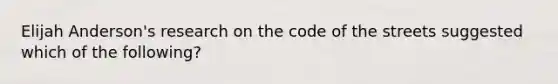 Elijah Anderson's research on the code of the streets suggested which of the following?