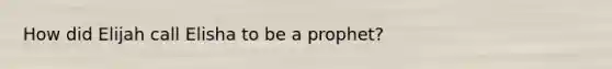 How did Elijah call Elisha to be a prophet?