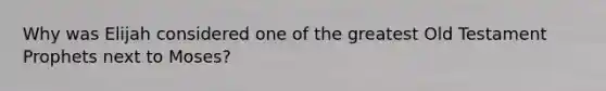 Why was Elijah considered one of the greatest Old Testament Prophets next to Moses?