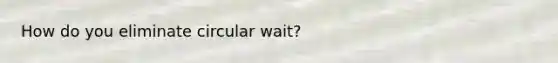 How do you eliminate circular wait?