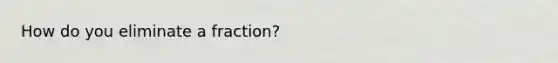 How do you eliminate a fraction?