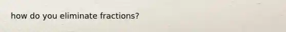 how do you eliminate fractions?