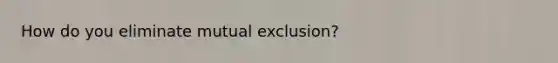 How do you eliminate mutual exclusion?