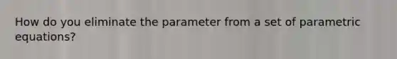 How do you eliminate the parameter from a set of parametric equations?