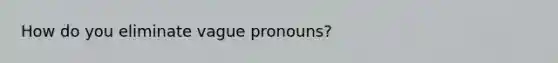 How do you eliminate vague pronouns?