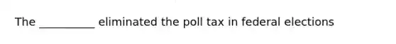 The __________ eliminated the poll tax in federal elections