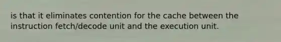 is that it eliminates contention for the cache between the instruction fetch/decode unit and the execution unit.