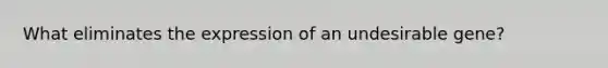 What eliminates the expression of an undesirable gene?