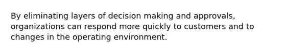 By eliminating layers of decision making and approvals, organizations can respond more quickly to customers and to changes in the operating environment.