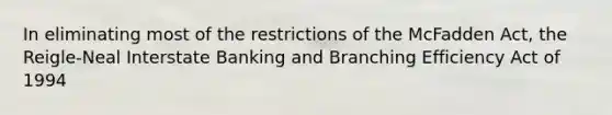 In eliminating most of the restrictions of the McFadden Act, the Reigle-Neal Interstate Banking and Branching Efficiency Act of 1994