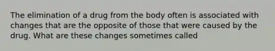 The elimination of a drug from the body often is associated with changes that are the opposite of those that were caused by the drug. What are these changes sometimes called