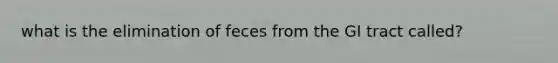 what is the elimination of feces from the GI tract called?