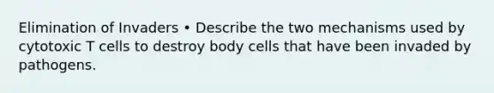 Elimination of Invaders • Describe the two mechanisms used by cytotoxic T cells to destroy body cells that have been invaded by pathogens.