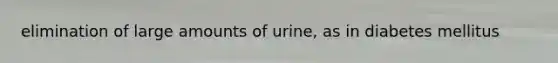 elimination of large amounts of urine, as in diabetes mellitus